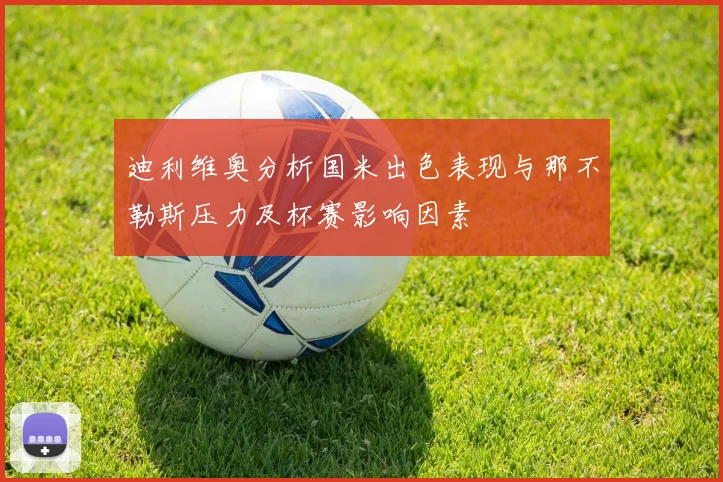 迪利维奥分析国米出色表现与那不勒斯压力及杯赛影响因素