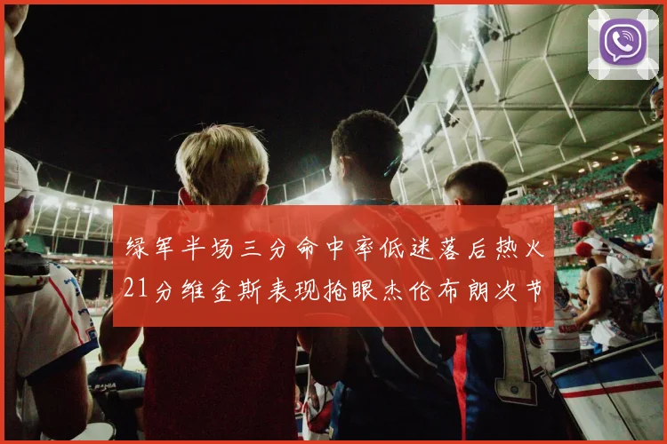 绿军半场三分命中率低迷落后热火21分维金斯表现抢眼杰伦布朗次节独得15分