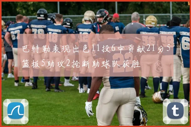 巴特勒表现出色11投6中贡献21分5篮板5助攻2抢断助球队获胜