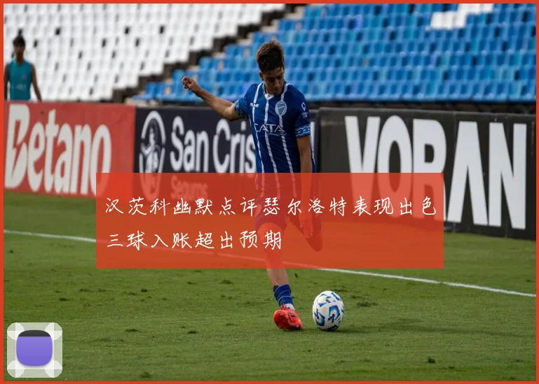 汉茨科幽默点评瑟尔洛特表现出色三球入账超出预期