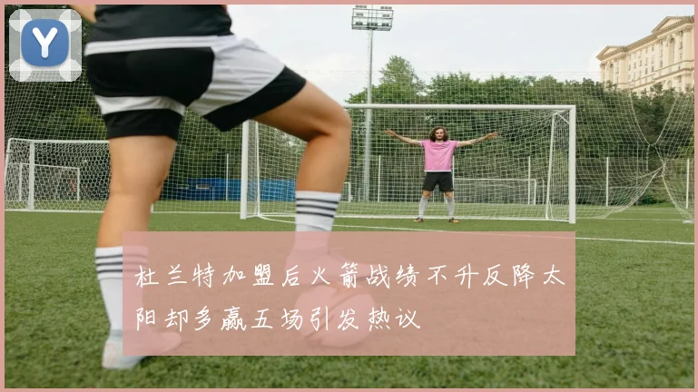 杜兰特加盟后火箭战绩不升反降太阳却多赢五场引发热议